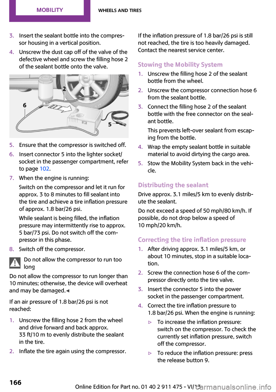 MINI Roadster 2014 Owners Manual 3.Insert the sealant bottle into the compres‐
sor housing in a vertical position.4.Unscrew the dust cap off of the valve of the
defective wheel and screw the filling hose 2
of the sealant bottle ont MINI Roadster 2014 Owners Manual 3.Insert the sealant bottle into the compres‐
sor housing in a vertical position.4.Unscrew the dust cap off of the valve of the
defective wheel and screw the filling hose 2
of the sealant bottle ont