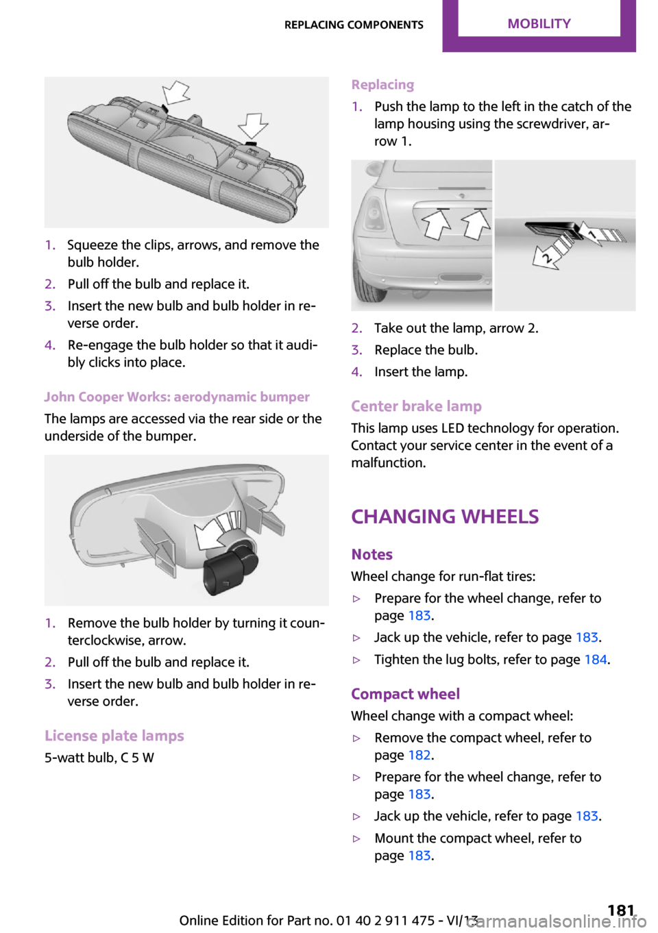 MINI Roadster 2014  Owners Manual 1.Squeeze the clips, arrows, and remove the
bulb holder.2.Pull off the bulb and replace it.3.Insert the new bulb and bulb holder in re‐
verse order.4.Re-engage the bulb holder so that it audi‐
bly