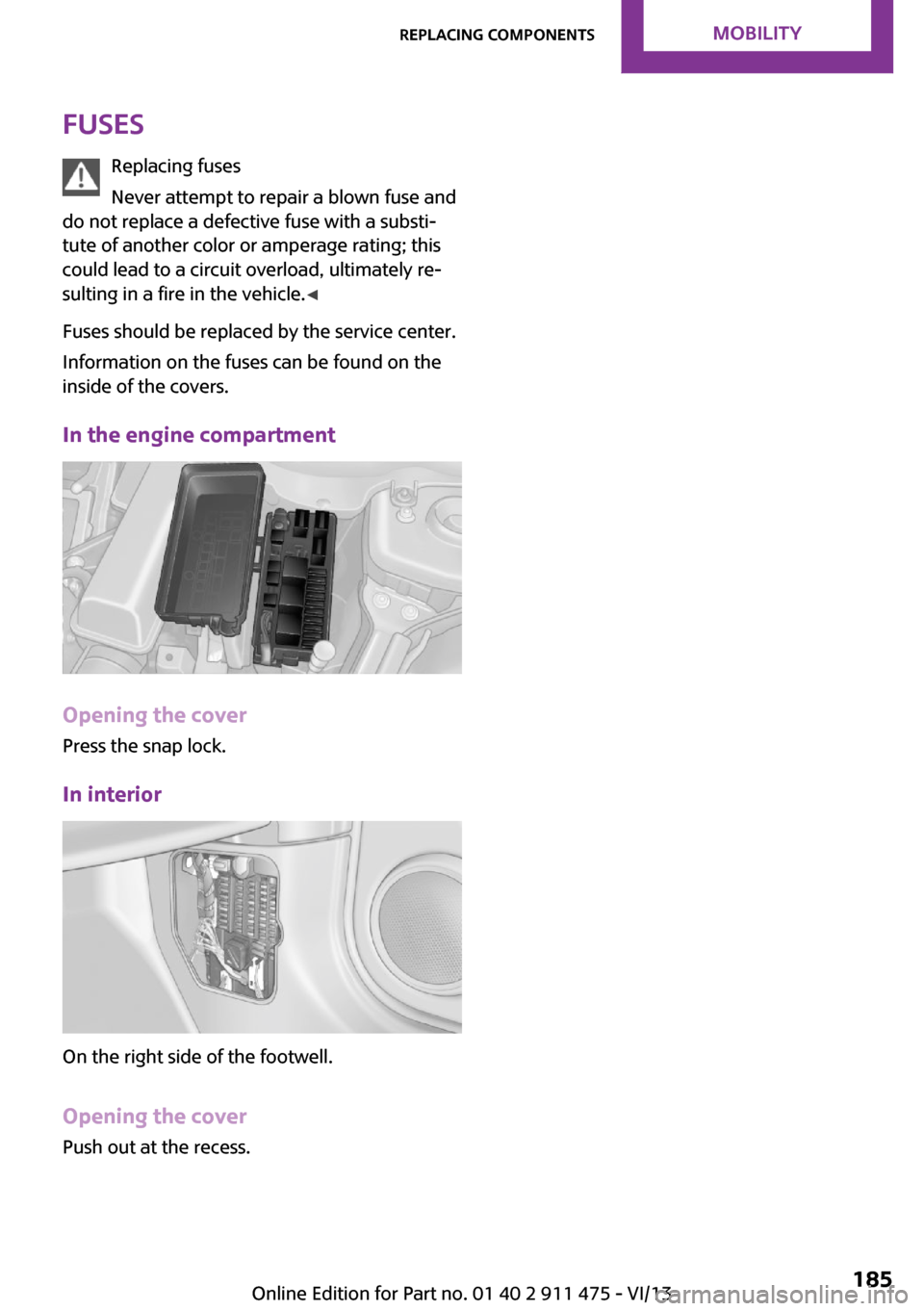 MINI Roadster 2014 Owners Manual FusesReplacing fuses
Never attempt to repair a blown fuse and
do not replace a defective fuse with a substi‐
tute of another color or amperage rating; this
could lead to a circuit overload, ultimate MINI Roadster 2014 Owners Manual FusesReplacing fuses
Never attempt to repair a blown fuse and
do not replace a defective fuse with a substi‐
tute of another color or amperage rating; this
could lead to a circuit overload, ultimate