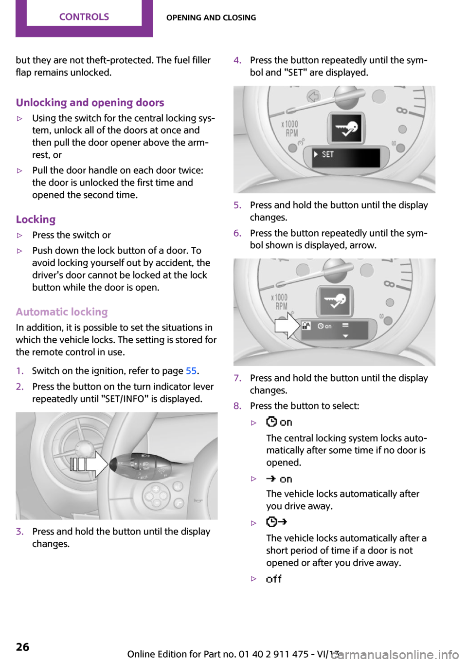 MINI Roadster 2014  Owners Manual but they are not theft-protected. The fuel filler
flap remains unlocked.
Unlocking and opening doors▷Using the switch for the central locking sys‐
tem, unlock all of the doors at once and
then pul