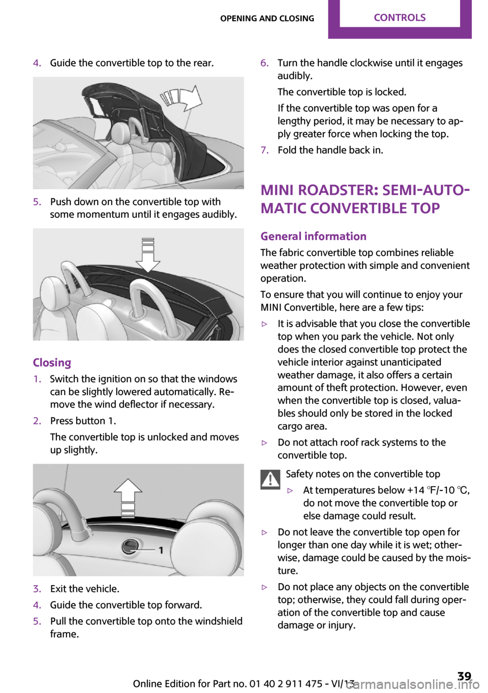 MINI Roadster 2014  Owners Manual 4.Guide the convertible top to the rear.5.Push down on the convertible top with
some momentum until it engages audibly.
Closing
1.Switch the ignition on so that the windows
can be slightly lowered aut