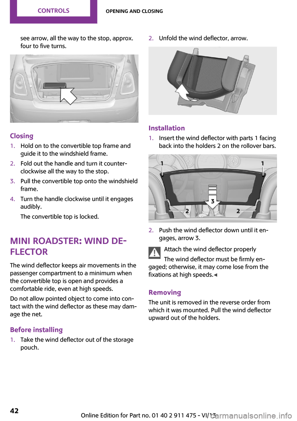 MINI Roadster 2014 Service Manual see arrow, all the way to the stop, approx.
four to five turns.
Closing
1.Hold on to the convertible top frame and
guide it to the windshield frame.2.Fold out the handle and turn it counter‐
clockwi
