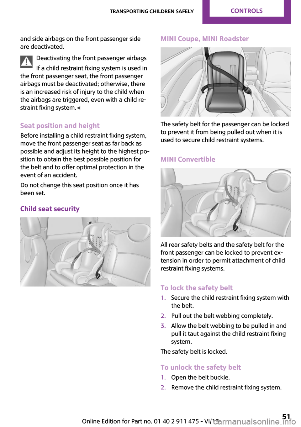 MINI Roadster 2014  Owners Manual and side airbags on the front passenger side
are deactivated.
Deactivating the front passenger airbags
If a child restraint fixing system is used in
the front passenger seat, the front passenger
airba