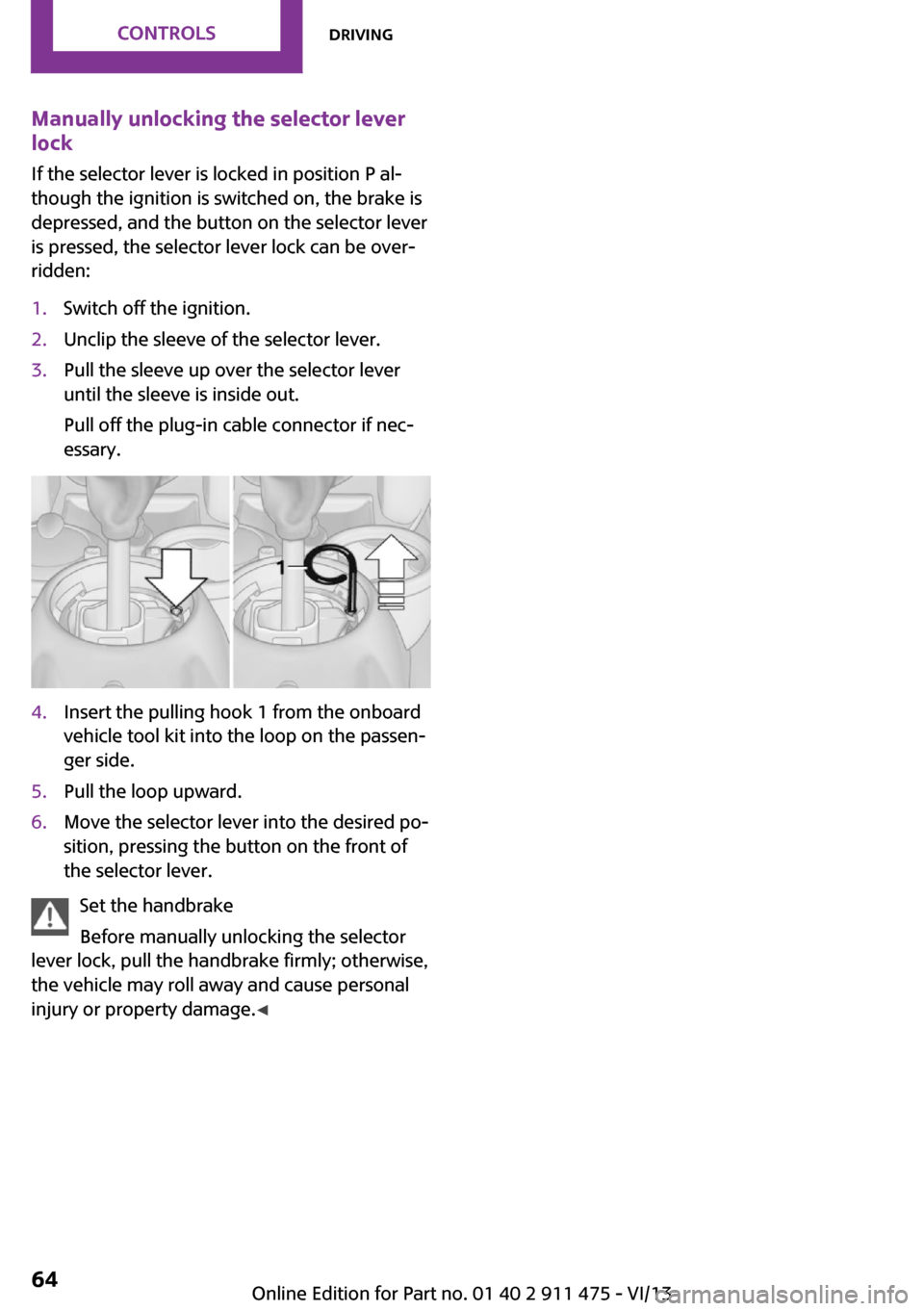 MINI Roadster 2014 Repair Manual Manually unlocking the selector lever
lock
If the selector lever is locked in position P al‐
though the ignition is switched on, the brake is
depressed, and the button on the selector lever
is press MINI Roadster 2014 Repair Manual Manually unlocking the selector lever
lock
If the selector lever is locked in position P al‐
though the ignition is switched on, the brake is
depressed, and the button on the selector lever
is press
