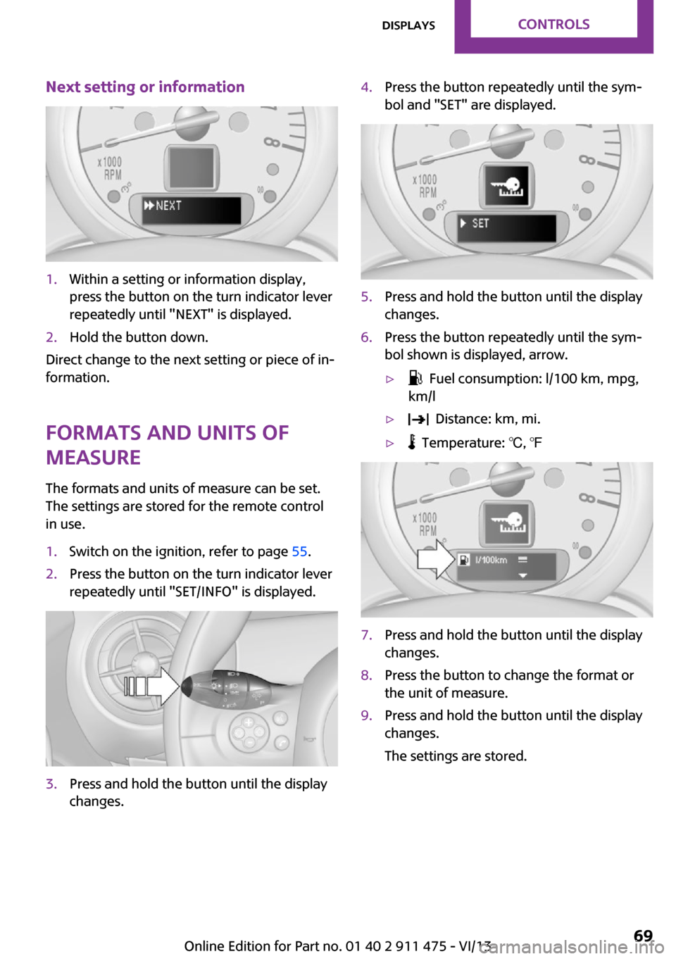 MINI Roadster 2014  Owners Manual Next setting or information1.Within a setting or information display,
press the button on the turn indicator lever
repeatedly until "NEXT" is displayed.2.Hold the button down.
Direct change to the nex