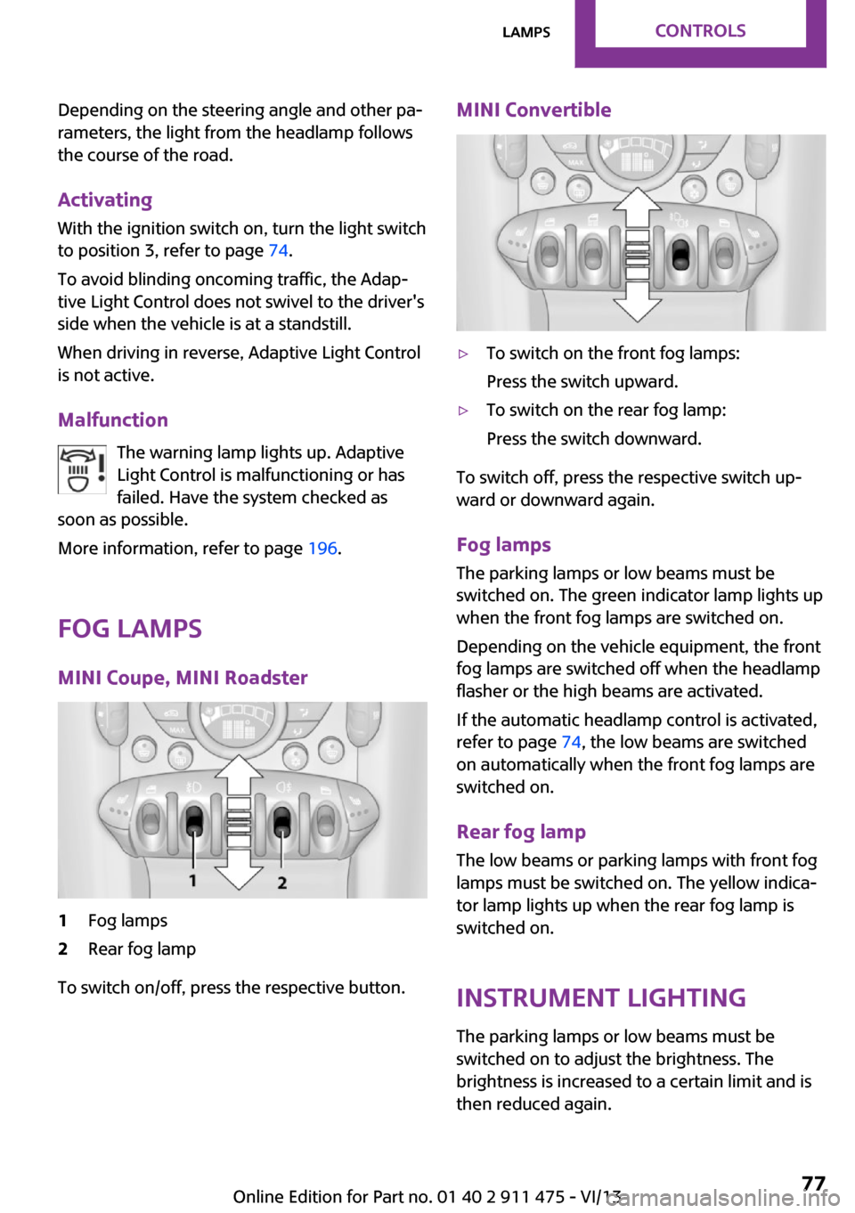 MINI Roadster 2014 Manual PDF Depending on the steering angle and other pa‐
rameters, the light from the headlamp follows
the course of the road.
Activating With the ignition switch on, turn the light switch
to position 3, refer