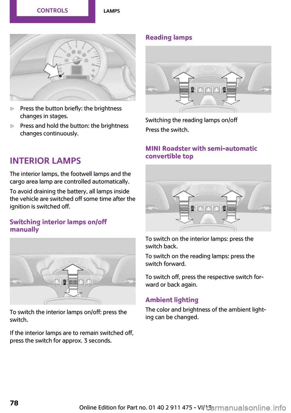 MINI Roadster 2014 Manual PDF ▷Press the button briefly: the brightness
changes in stages.▷Press and hold the button: the brightness
changes continuously.
Interior lamps
The interior lamps, the footwell lamps and the
cargo are