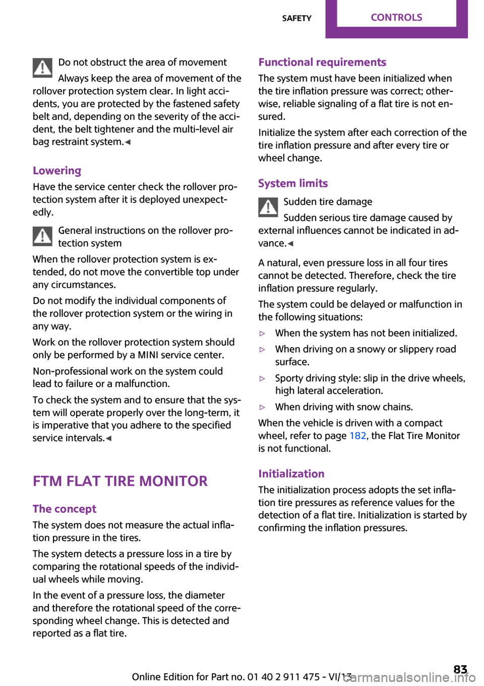 MINI Roadster 2014  Owners Manual Do not obstruct the area of movement
Always keep the area of movement of the
rollover protection system clear. In light acci‐
dents, you are protected by the fastened safety
belt and, depending on t