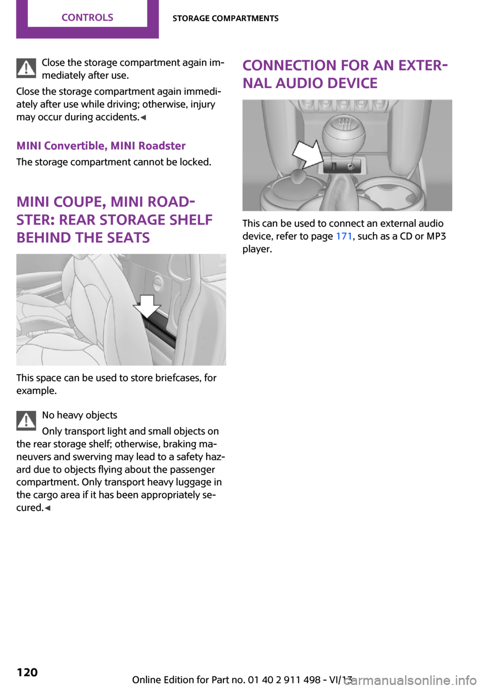 MINI Roadster 2014  Owners Manual (Mini Connected) Close the storage compartment again im‐
mediately after use.
Close the storage compartment again immedi‐
ately after use while driving; otherwise, injury
may occur during accidents. ◀
MINI Conve