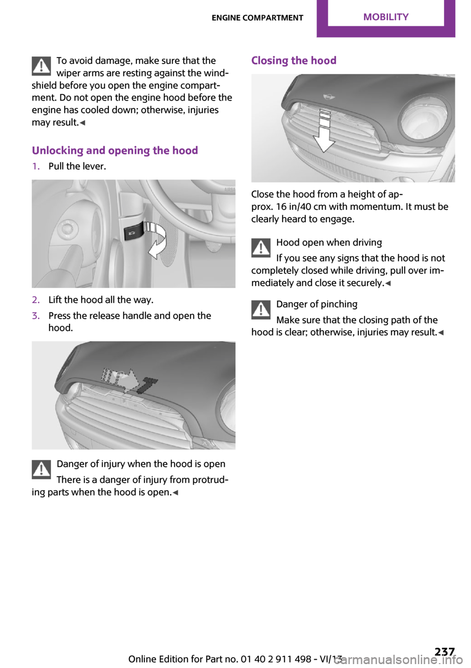 MINI Roadster 2014 Owners Manual (Mini Connected) To avoid damage, make sure that the
wiper arms are resting against the wind‐
shield before you open the engine compart‐
ment. Do not open the engine hood before the
engine has cooled down; otherwi MINI Roadster 2014 Owners Manual (Mini Connected) To avoid damage, make sure that the
wiper arms are resting against the wind‐
shield before you open the engine compart‐
ment. Do not open the engine hood before the
engine has cooled down; otherwi