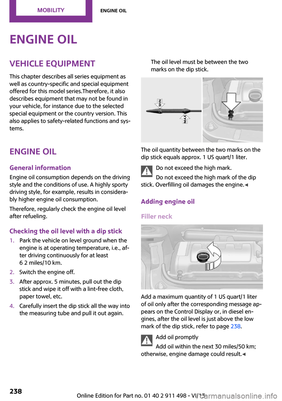 MINI Roadster 2014  Owners Manual (Mini Connected) Engine oilVehicle equipment
This chapter describes all series equipment as
well as country-specific and special equipment
offered for this model series.Therefore, it also
describes equipment that may 