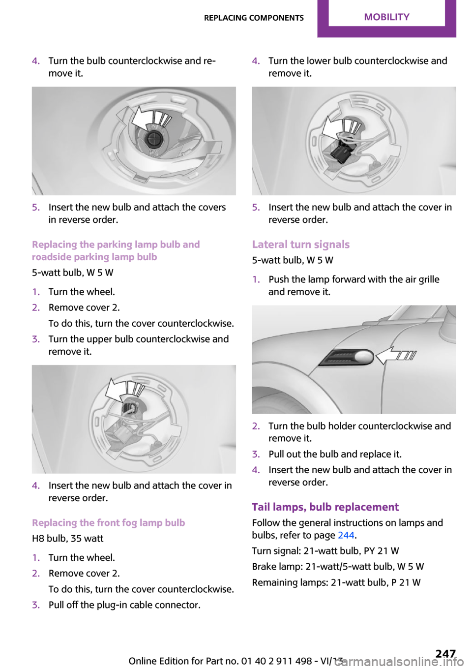 MINI Roadster 2014 Owners Manual (Mini Connected) 4.Turn the bulb counterclockwise and re‐
move it.5.Insert the new bulb and attach the covers
in reverse order.
Replacing the parking lamp bulb and
roadside parking lamp bulb
5-watt bulb, W 5 W
1.Tur MINI Roadster 2014 Owners Manual (Mini Connected) 4.Turn the bulb counterclockwise and re‐
move it.5.Insert the new bulb and attach the covers
in reverse order.
Replacing the parking lamp bulb and
roadside parking lamp bulb
5-watt bulb, W 5 W
1.Tur