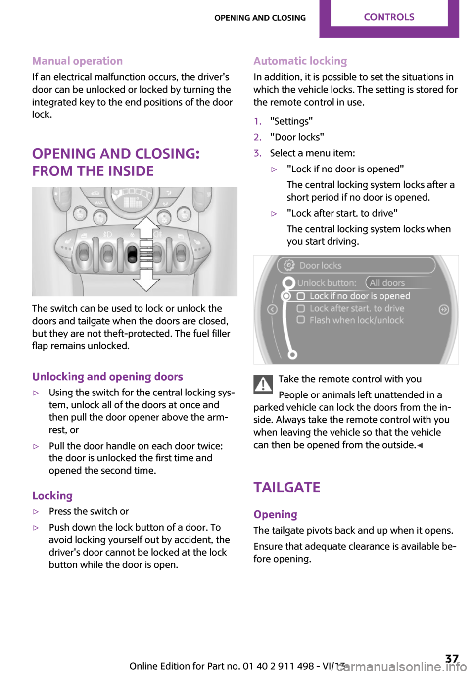 MINI Roadster 2014   (Mini Connected) Owners Guide Manual operation
If an electrical malfunction occurs, the drivers
door can be unlocked or locked by turning the integrated key to the end positions of the door
lock.
Opening and closing:
from the ins