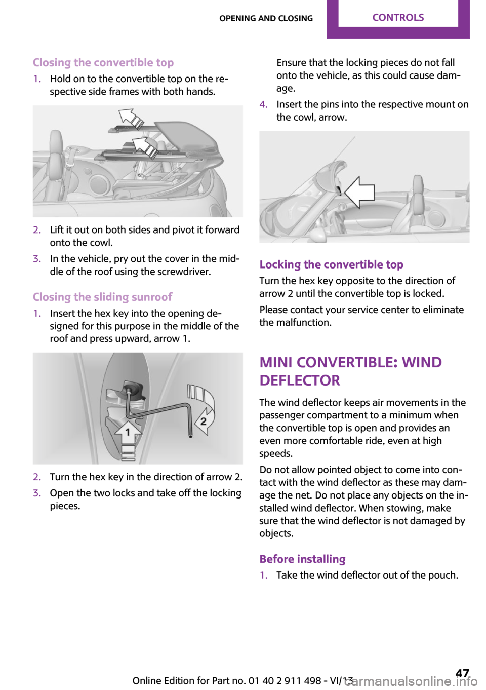 MINI Roadster 2014  Owners Manual (Mini Connected) Closing the convertible top1.Hold on to the convertible top on the re‐
spective side frames with both hands.2.Lift it out on both sides and pivot it forward
onto the cowl.3.In the vehicle, pry out t