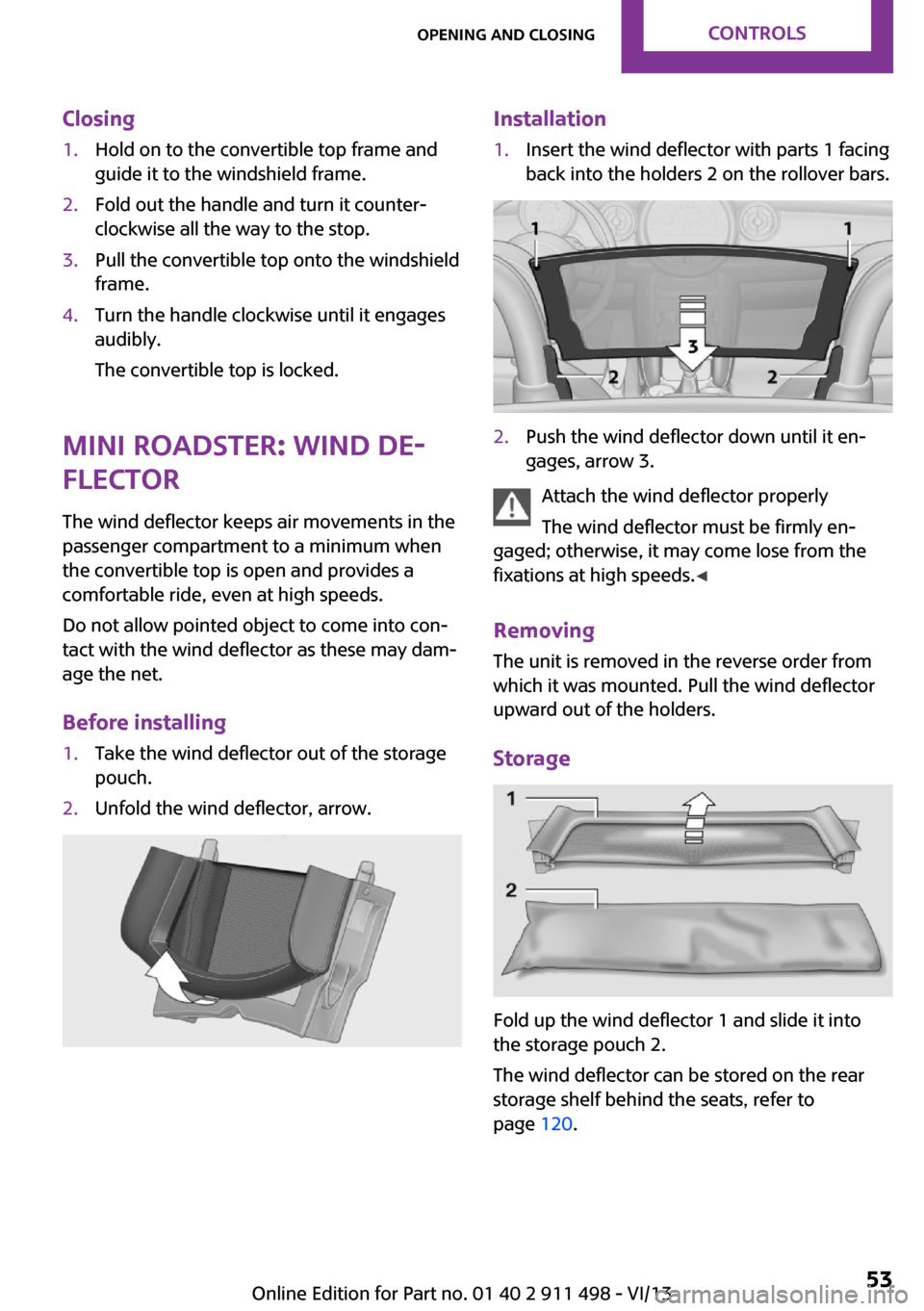 MINI Roadster 2014  Owners Manual (Mini Connected) Closing1.Hold on to the convertible top frame and
guide it to the windshield frame.2.Fold out the handle and turn it counter‐
clockwise all the way to the stop.3.Pull the convertible top onto the wi