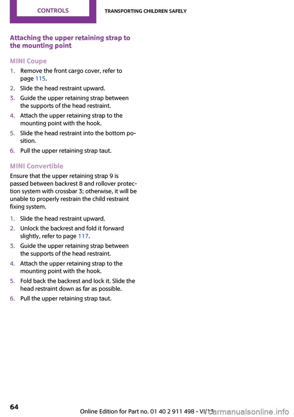 MINI Roadster 2014   (Mini Connected) Repair Manual Attaching the upper retaining strap to
the mounting point
MINI Coupe1.Remove the front cargo cover, refer to
page  115.2.Slide the head restraint upward.3.Guide the upper retaining strap between
the s