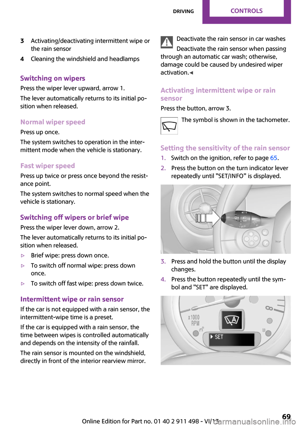 MINI Roadster 2014  Owners Manual (Mini Connected) 3Activating/deactivating intermittent wipe or
the rain sensor4Cleaning the windshield and headlamps
Switching on wipers
Press the wiper lever upward, arrow 1.
The lever automatically returns to its in