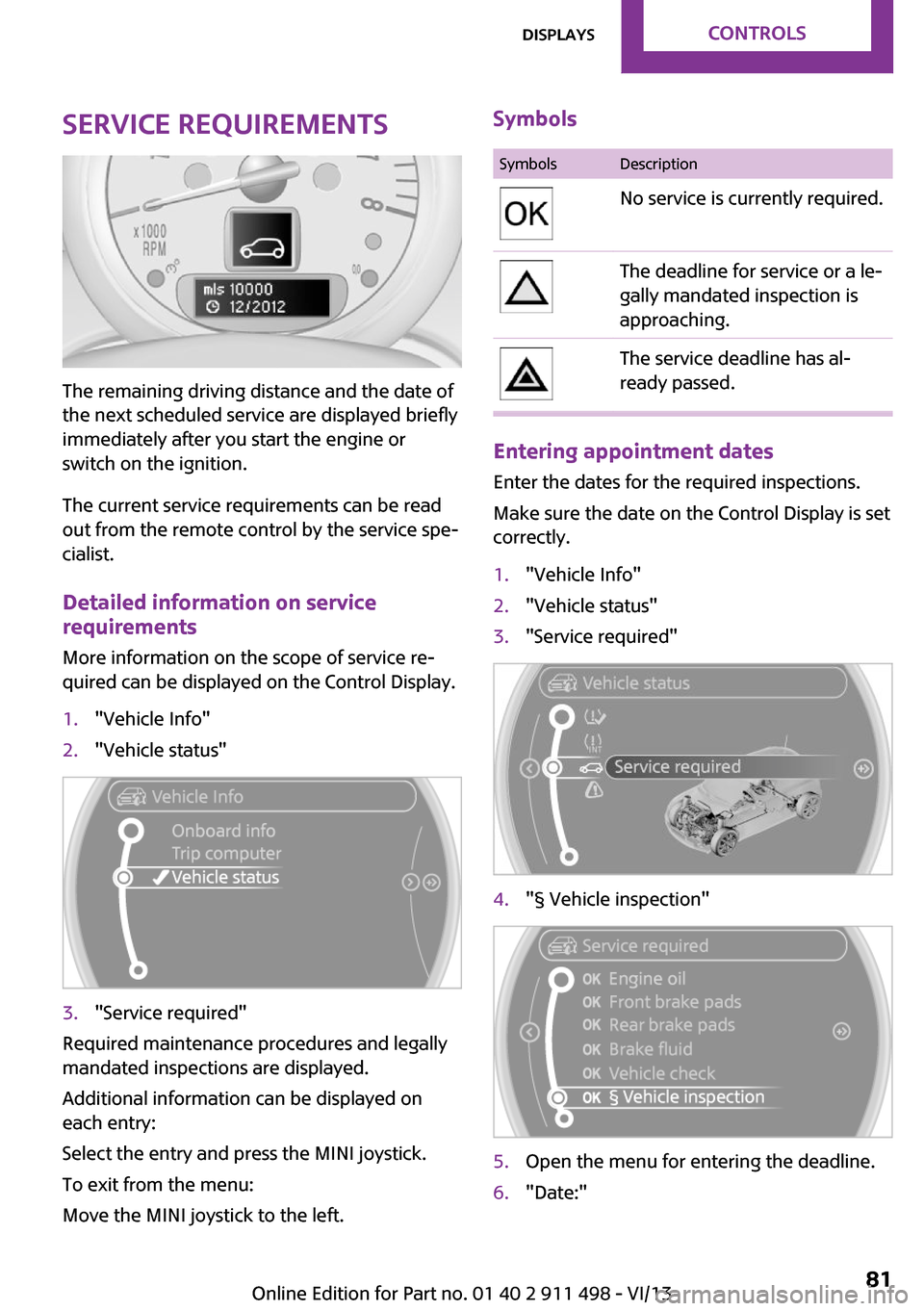 MINI Roadster 2014   (Mini Connected) Manual Online Service requirements
The remaining driving distance and the date of
the next scheduled service are displayed briefly
immediately after you start the engine or
switch on the ignition.
The current servi