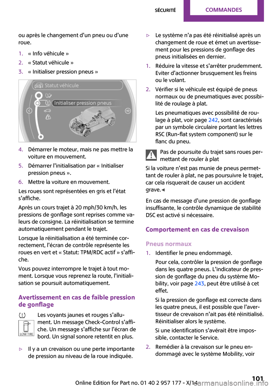 MINI Roadster 2014  Manuel du propriétaire (in French) ou après le changement dun pneu ou dune
roue.1.« Info véhicule »2.« Statut véhicule »3.« Initialiser pression pneus »4.Démarrer le moteur, mais ne pas mettre la
voiture en mouvement.5.Dém