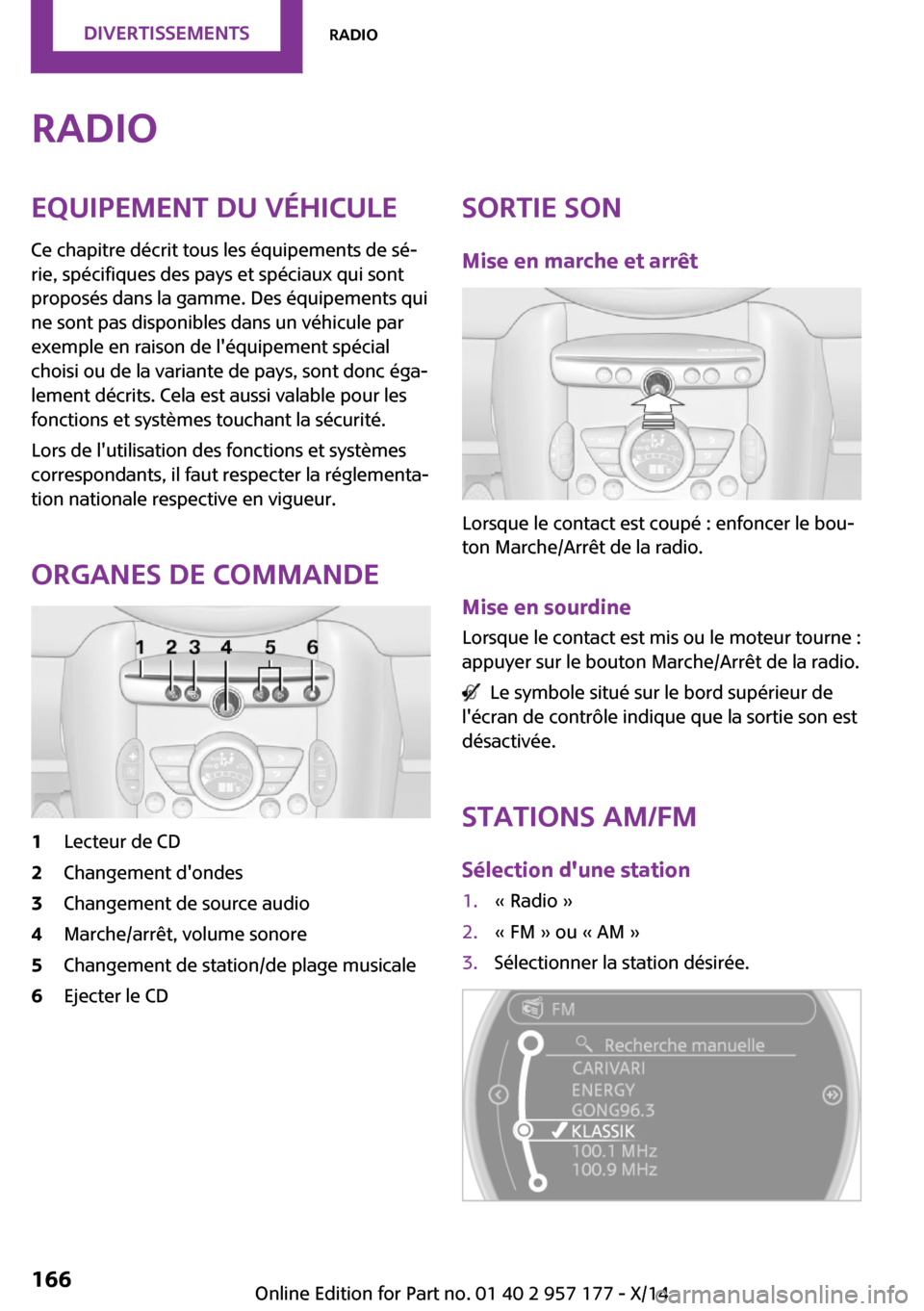 MINI Roadster 2014  Manuel du propriétaire (in French) RadioEquipement du véhicule
Ce chapitre décrit tous les équipements de sé‐
rie, spécifiques des pays et spéciaux qui sont
proposés dans la gamme. Des équipements qui
ne sont pas disponibles 