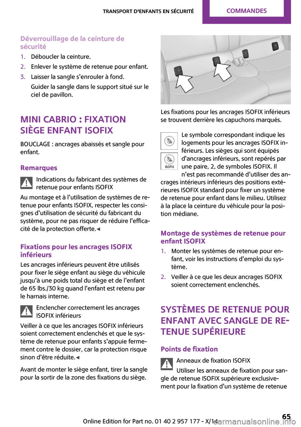 MINI Roadster 2014  Manuel du propriétaire (in French) Déverrouillage de la ceinture de
sécurité1.Déboucler la ceinture.2.Enlever le système de retenue pour enfant.3.Laisser la sangle senrouler à fond.
Guider la sangle dans le support situé sur le