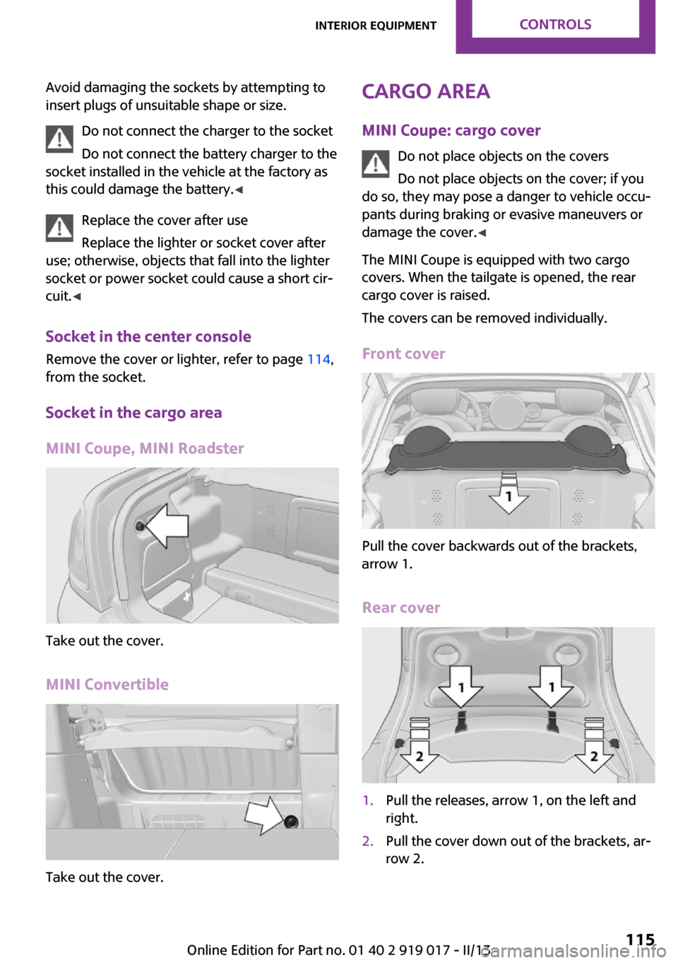 MINI Roadster 2013  Owners Manual Avoid damaging the sockets by attempting to
insert plugs of unsuitable shape or size.
Do not connect the charger to the socket
Do not connect the battery charger to the
socket installed in the vehicle
