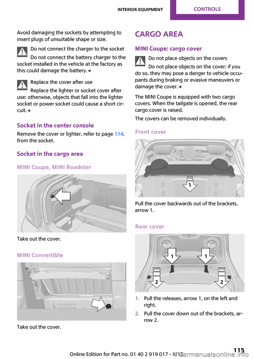 MINI Roadster 2013 Owners Manual Avoid damaging the sockets by attempting to
insert plugs of unsuitable shape or size.
Do not connect the charger to the socket
Do not connect the battery charger to the
socket installed in the vehicle MINI Roadster 2013 Owners Manual Avoid damaging the sockets by attempting to
insert plugs of unsuitable shape or size.
Do not connect the charger to the socket
Do not connect the battery charger to the
socket installed in the vehicle