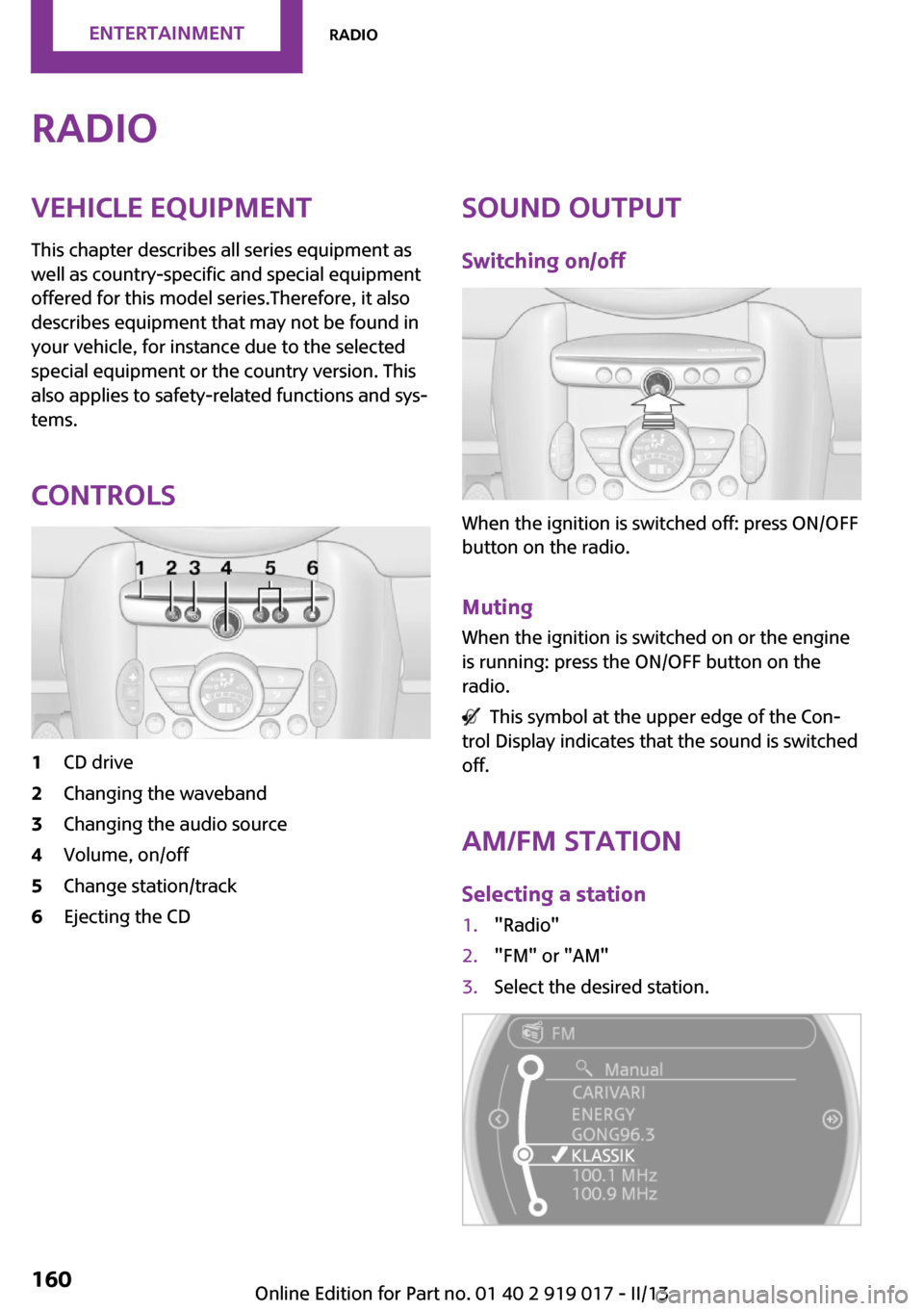 MINI Roadster 2013 Owners Manual RadioVehicle equipment
This chapter describes all series equipment as
well as country-specific and special equipment
offered for this model series.Therefore, it also
describes equipment that may not b MINI Roadster 2013 Owners Manual RadioVehicle equipment
This chapter describes all series equipment as
well as country-specific and special equipment
offered for this model series.Therefore, it also
describes equipment that may not b
