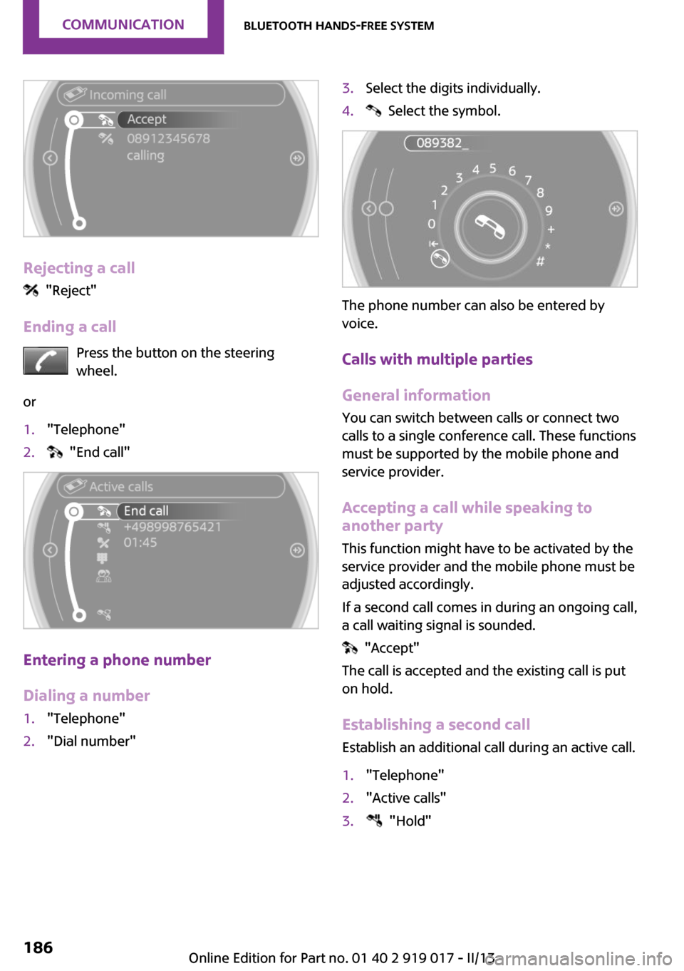 MINI Roadster 2013 Owners Manual Rejecting a call
"Reject"
Ending a call Press the button on the steering
wheel.
or
1."Telephone"2. "End call"
Entering a phone number
Dialing a number
1."Telephone"2."Dial number"3.Select the digit MINI Roadster 2013 Owners Manual Rejecting a call
"Reject"
Ending a call Press the button on the steering
wheel.
or
1."Telephone"2. "End call"
Entering a phone number
Dialing a number
1."Telephone"2."Dial number"3.Select the digit