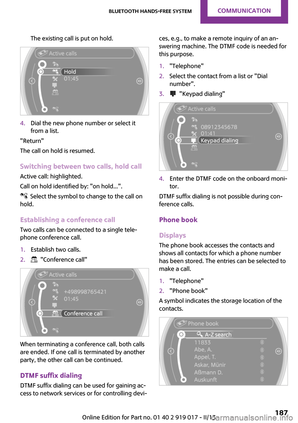 MINI Roadster 2013 Owners Manual The existing call is put on hold.4.Dial the new phone number or select it
from a list.
"Return"
The call on hold is resumed.
Switching between two calls, hold call Active call: highlighted.
Call on ho MINI Roadster 2013 Owners Manual The existing call is put on hold.4.Dial the new phone number or select it
from a list.
"Return"
The call on hold is resumed.
Switching between two calls, hold call Active call: highlighted.
Call on ho
