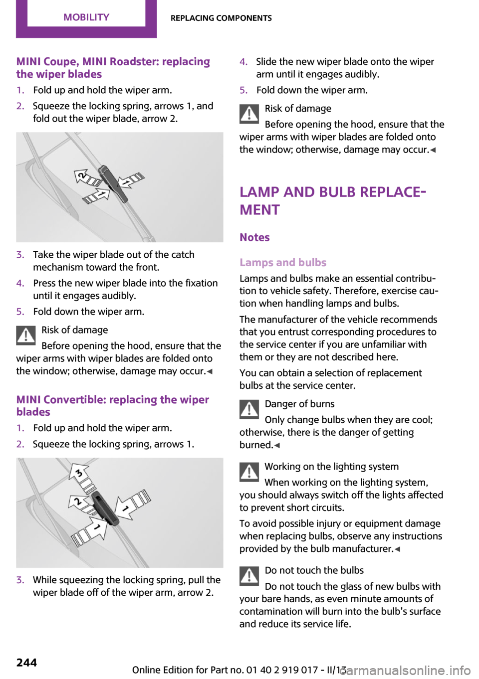 MINI Roadster 2013 Owners Manual MINI Coupe, MINI Roadster: replacing
the wiper blades1.Fold up and hold the wiper arm.2.Squeeze the locking spring, arrows 1, and
fold out the wiper blade, arrow 2.3.Take the wiper blade out of the ca MINI Roadster 2013 Owners Manual MINI Coupe, MINI Roadster: replacing
the wiper blades1.Fold up and hold the wiper arm.2.Squeeze the locking spring, arrows 1, and
fold out the wiper blade, arrow 2.3.Take the wiper blade out of the ca