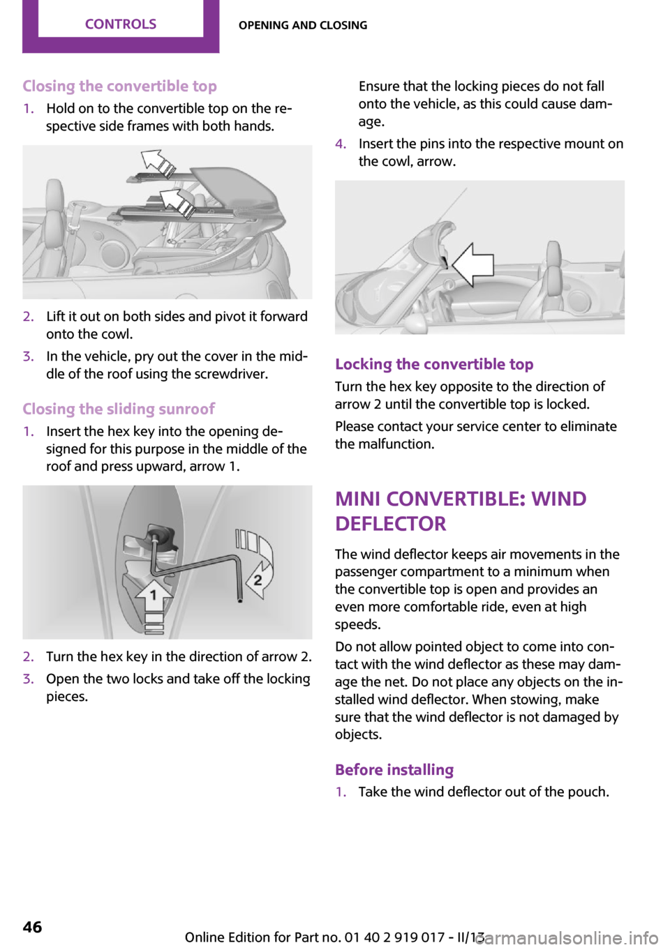 MINI Roadster 2013  Owners Manual Closing the convertible top1.Hold on to the convertible top on the re‐
spective side frames with both hands.2.Lift it out on both sides and pivot it forward
onto the cowl.3.In the vehicle, pry out t
