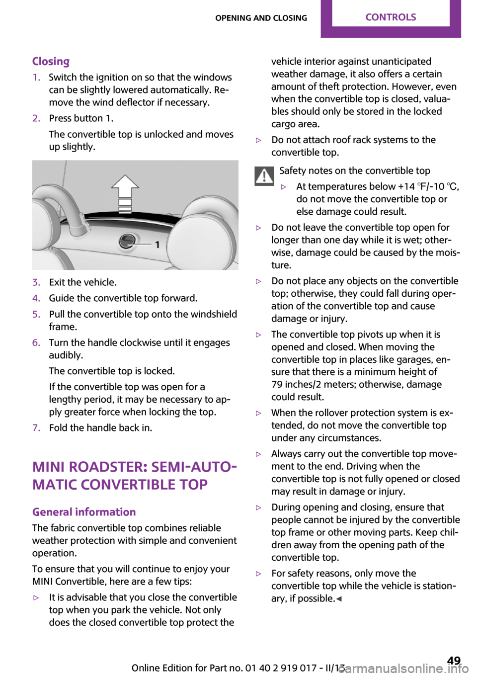 MINI Roadster 2013  Owners Manual Closing1.Switch the ignition on so that the windows
can be slightly lowered automatically. Re‐
move the wind deflector if necessary.2.Press button 1.
The convertible top is unlocked and moves
up sli