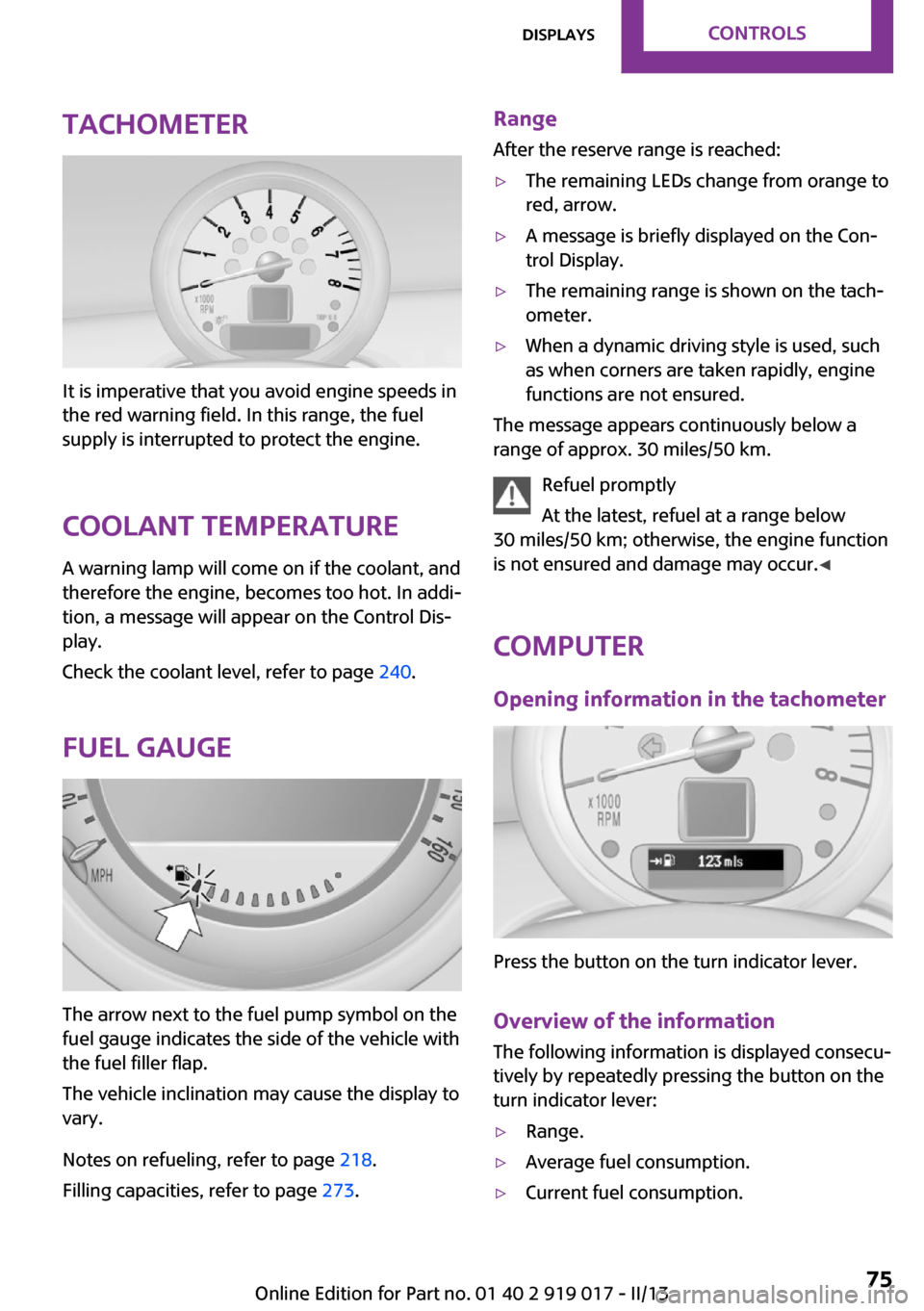 MINI Roadster 2013  Owners Manual Tachometer
It is imperative that you avoid engine speeds in
the red warning field. In this range, the fuel
supply is interrupted to protect the engine.
Coolant temperature A warning lamp will come on 