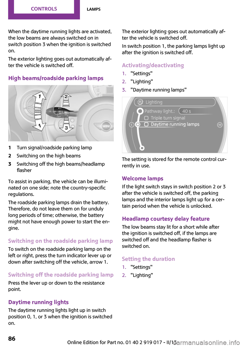 MINI Roadster 2013  Owners Manual When the daytime running lights are activated,
the low beams are always switched on in
switch position 3 when the ignition is switched
on.
The exterior lighting goes out automatically af‐
ter the ve
