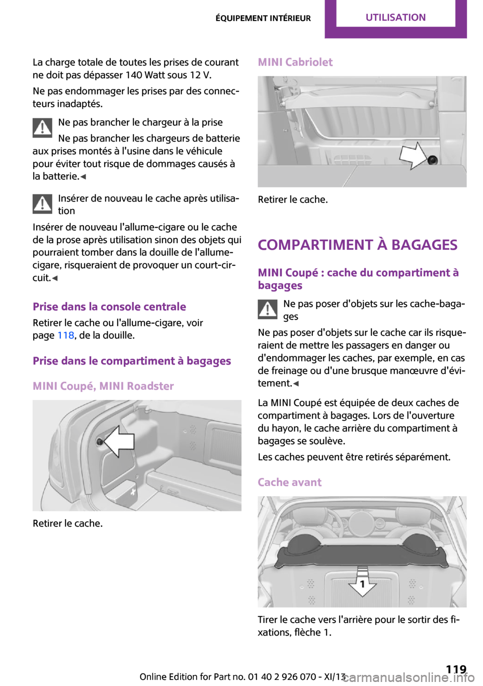 MINI Roadster 2013 Manuel du propriétaire (in French) La charge totale de toutes les prises de courant
ne doit pas dépasser 140 Watt sous 12 V.
Ne pas endommager les prises par des connec‐
teurs inadaptés.
Ne pas brancher le chargeur à la prise
Ne p MINI Roadster 2013 Manuel du propriétaire (in French) La charge totale de toutes les prises de courant
ne doit pas dépasser 140 Watt sous 12 V.
Ne pas endommager les prises par des connec‐
teurs inadaptés.
Ne pas brancher le chargeur à la prise
Ne p