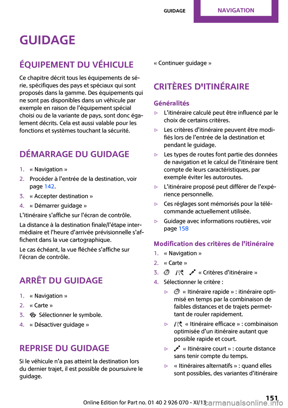 MINI Roadster 2013  Manuel du propriétaire (in French) GuidageÉquipement du véhicule
Ce chapitre décrit tous les équipements de sé‐
rie, spécifiques des pays et spéciaux qui sont
proposés dans la gamme. Des équipements qui
ne sont pas disponibl