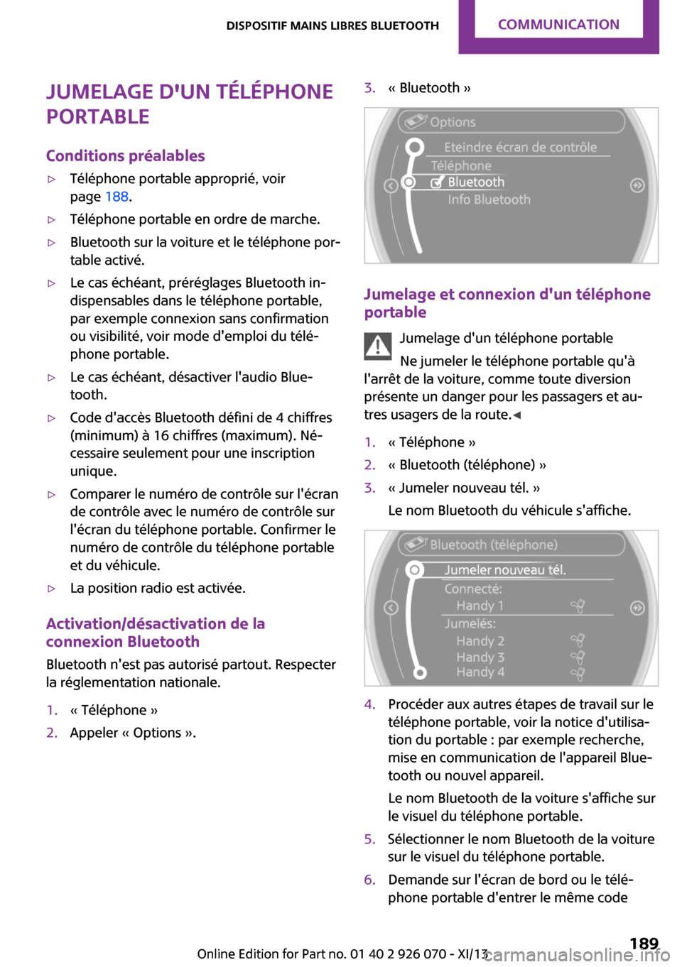 MINI Roadster 2013 Manuel du propriétaire (in French) Jumelage dun téléphone
portable
Conditions préalables▷Téléphone portable approprié, voir
page 188.▷Téléphone portable en ordre de marche.▷Bluetooth sur la voiture et le téléphone por MINI Roadster 2013 Manuel du propriétaire (in French) Jumelage dun téléphone
portable
Conditions préalables▷Téléphone portable approprié, voir
page 188.▷Téléphone portable en ordre de marche.▷Bluetooth sur la voiture et le téléphone por