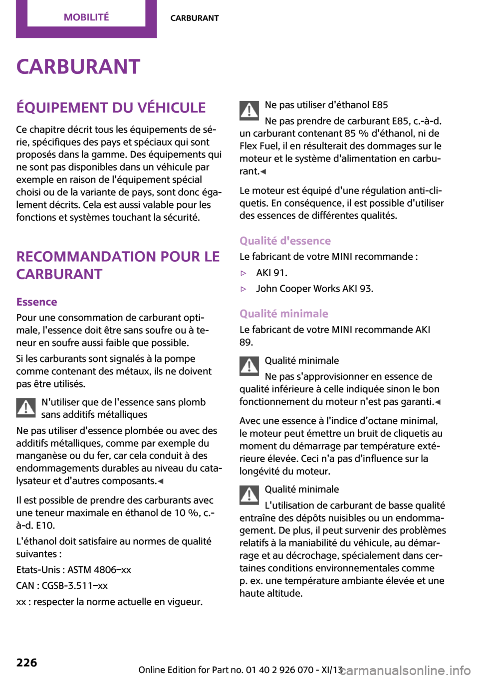 MINI Roadster 2013 Manuel du propriétaire (in French) CarburantÉquipement du véhicule
Ce chapitre décrit tous les équipements de sé‐
rie, spécifiques des pays et spéciaux qui sont
proposés dans la gamme. Des équipements qui
ne sont pas disponi MINI Roadster 2013 Manuel du propriétaire (in French) CarburantÉquipement du véhicule
Ce chapitre décrit tous les équipements de sé‐
rie, spécifiques des pays et spéciaux qui sont
proposés dans la gamme. Des équipements qui
ne sont pas disponi