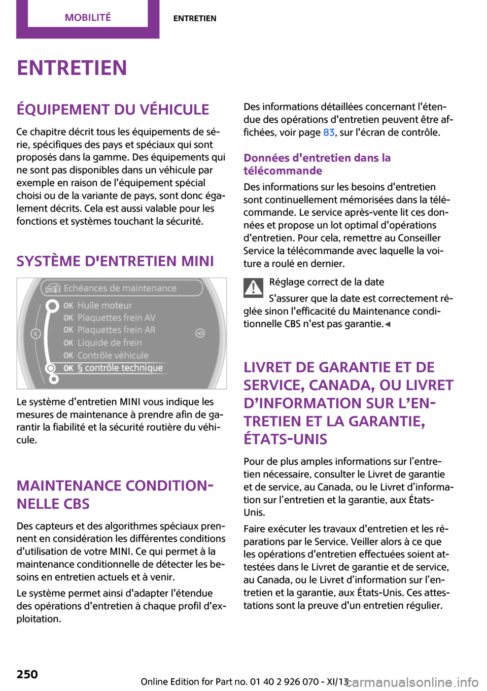 MINI Roadster 2013 Manuel du propriétaire (in French) EntretienÉquipement du véhicule
Ce chapitre décrit tous les équipements de sé‐
rie, spécifiques des pays et spéciaux qui sont
proposés dans la gamme. Des équipements qui
ne sont pas disponi MINI Roadster 2013 Manuel du propriétaire (in French) EntretienÉquipement du véhicule
Ce chapitre décrit tous les équipements de sé‐
rie, spécifiques des pays et spéciaux qui sont
proposés dans la gamme. Des équipements qui
ne sont pas disponi