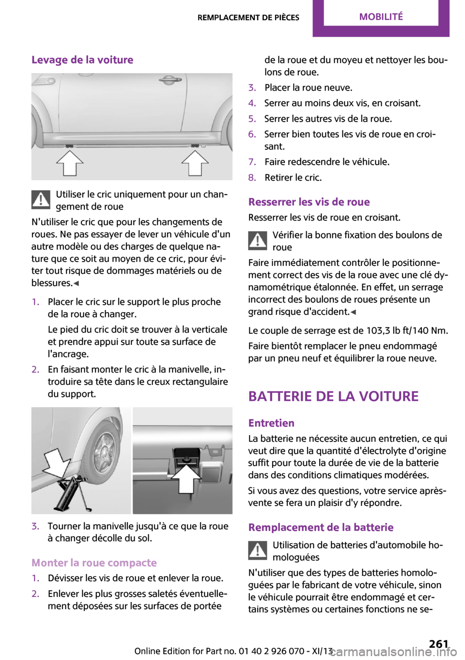 MINI Roadster 2013 Manuel du propriétaire (in French) Levage de la voiture
Utiliser le cric uniquement pour un chan‐
gement de roue
Nutiliser le cric que pour les changements de
roues. Ne pas essayer de lever un véhicule dun
autre modèle ou des cha MINI Roadster 2013 Manuel du propriétaire (in French) Levage de la voiture
Utiliser le cric uniquement pour un chan‐
gement de roue
Nutiliser le cric que pour les changements de
roues. Ne pas essayer de lever un véhicule dun
autre modèle ou des cha