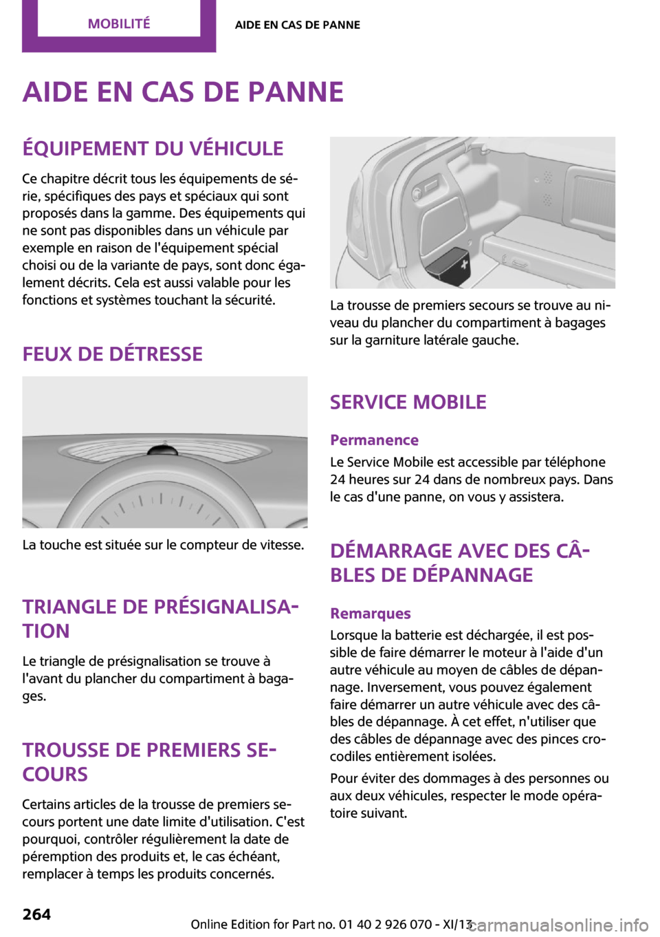 MINI Roadster 2013  Manuel du propriétaire (in French) Aide en cas de panneÉquipement du véhicule
Ce chapitre décrit tous les équipements de sé‐
rie, spécifiques des pays et spéciaux qui sont
proposés dans la gamme. Des équipements qui
ne sont 