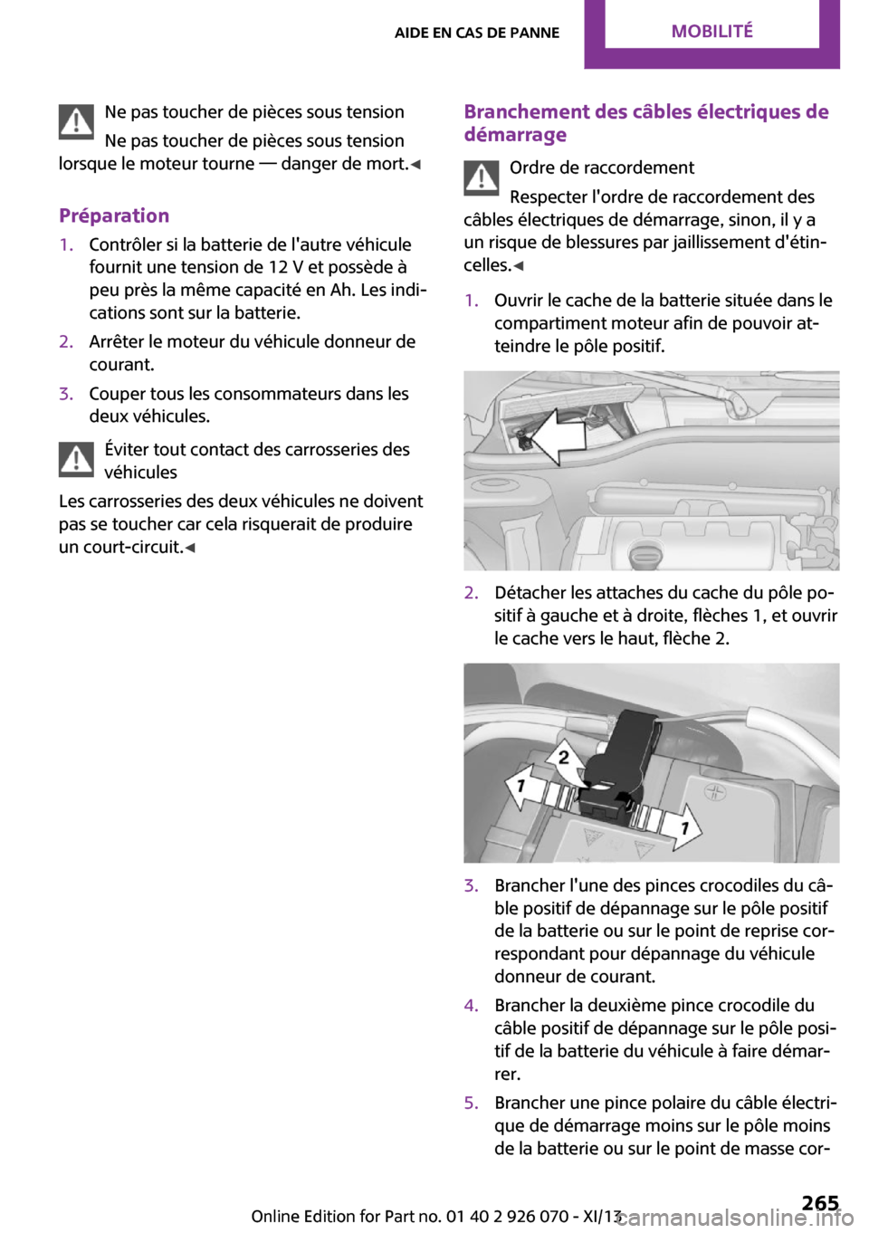 MINI Roadster 2013 Manuel du propriétaire (in French) Ne pas toucher de pièces sous tension
Ne pas toucher de pièces sous tension
lorsque le moteur tourne — danger de mort. ◀
Préparation1.Contrôler si la batterie de lautre véhicule
fournit une MINI Roadster 2013 Manuel du propriétaire (in French) Ne pas toucher de pièces sous tension
Ne pas toucher de pièces sous tension
lorsque le moteur tourne — danger de mort. ◀
Préparation1.Contrôler si la batterie de lautre véhicule
fournit une
