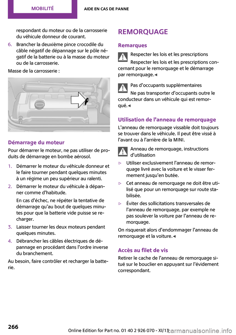 MINI Roadster 2013 Manuel du propriétaire (in French) respondant du moteur ou de la carrosserie
du véhicule donneur de courant.6.Brancher la deuxième pince crocodile du
câble négatif de dépannage sur le pôle né‐
gatif de la batterie ou à la mas MINI Roadster 2013 Manuel du propriétaire (in French) respondant du moteur ou de la carrosserie
du véhicule donneur de courant.6.Brancher la deuxième pince crocodile du
câble négatif de dépannage sur le pôle né‐
gatif de la batterie ou à la mas