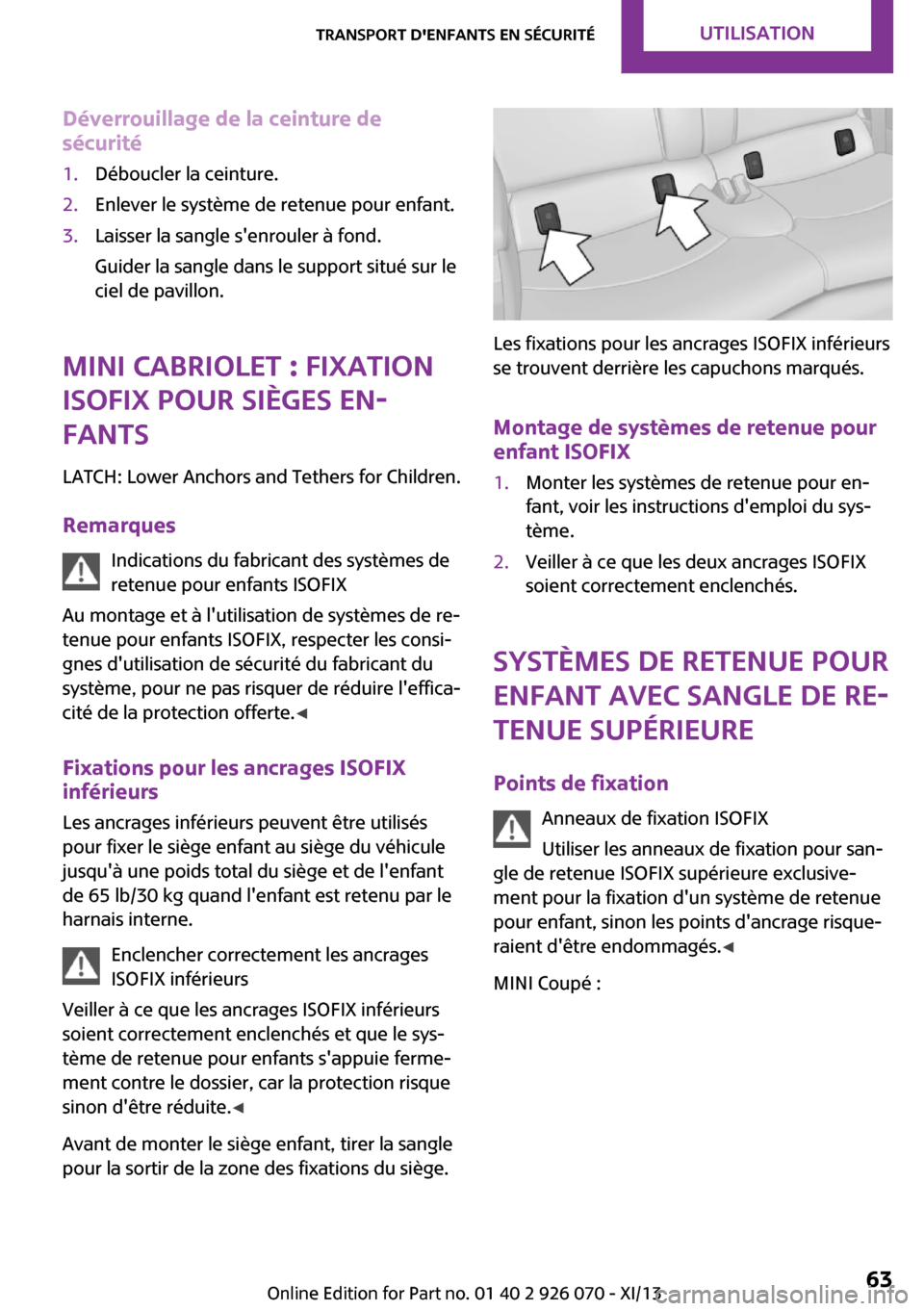 MINI Roadster 2013  Manuel du propriétaire (in French) Déverrouillage de la ceinture de
sécurité1.Déboucler la ceinture.2.Enlever le système de retenue pour enfant.3.Laisser la sangle senrouler à fond.
Guider la sangle dans le support situé sur le