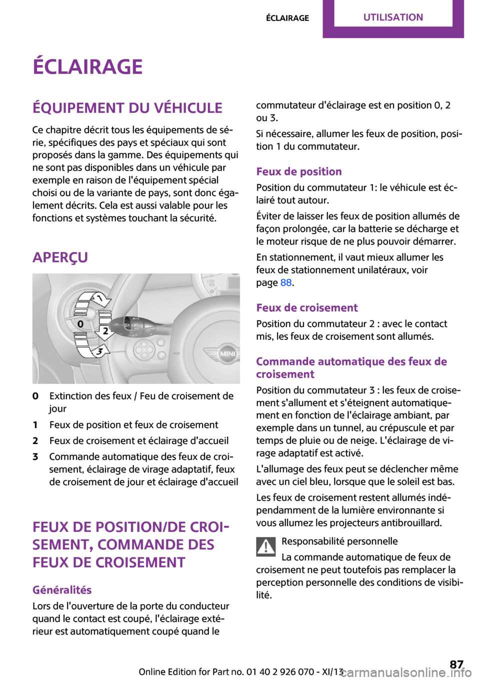 MINI Roadster 2013 Manuel du propriétaire (in French) ÉclairageÉquipement du véhiculeCe chapitre décrit tous les équipements de sé‐
rie, spécifiques des pays et spéciaux qui sont
proposés dans la gamme. Des équipements qui
ne sont pas disponi MINI Roadster 2013 Manuel du propriétaire (in French) ÉclairageÉquipement du véhiculeCe chapitre décrit tous les équipements de sé‐
rie, spécifiques des pays et spéciaux qui sont
proposés dans la gamme. Des équipements qui
ne sont pas disponi