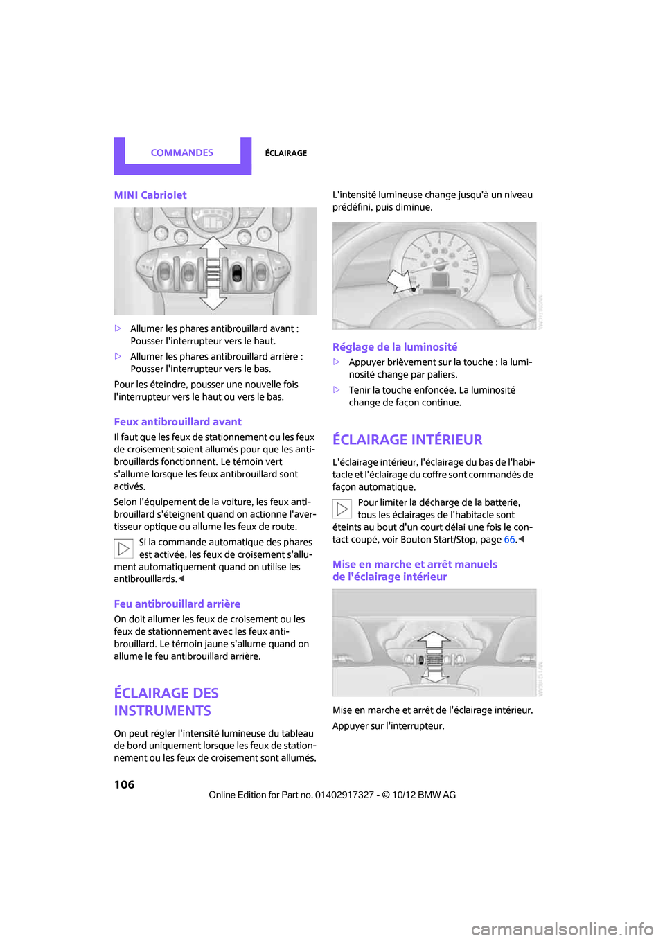MINI Roadster 2012  Manuel du propriétaire (in French) CommandesÉclairage
106
MINI Cabriolet
>Allumer les phares antibrouillard avant :
Pousser linterrupteu r vers le haut.
> Allumer les phares antibrouillard arrière :
Pousser linterrupt eur vers le b