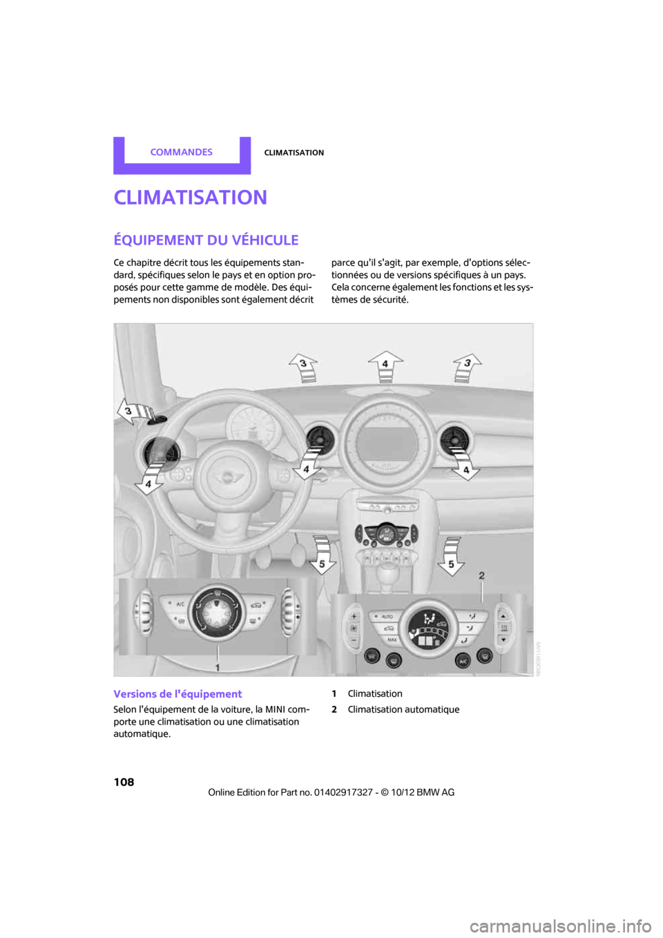 MINI Roadster 2012  Manuel du propriétaire (in French) CommandesClimatisation
108
Climatisation
Équipement du véhicule
Ce chapitre décrit tous les équipements stan-
dard, spécifiques selon le pays et en option pro-
posés pour cette gamme de modèle.