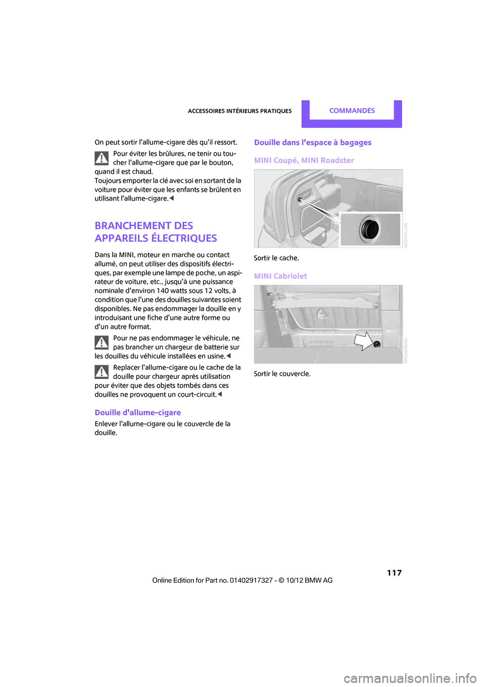 MINI Roadster 2012  Manuel du propriétaire (in French) Accessoires intérieurs pratiquesCommandes
 117
On peut sortir lallume-cigare dès quil ressort.
Pour éviter les brûlures, ne tenir ou tou-
cher lallume-cigare que par le bouton, 
quand il est ch