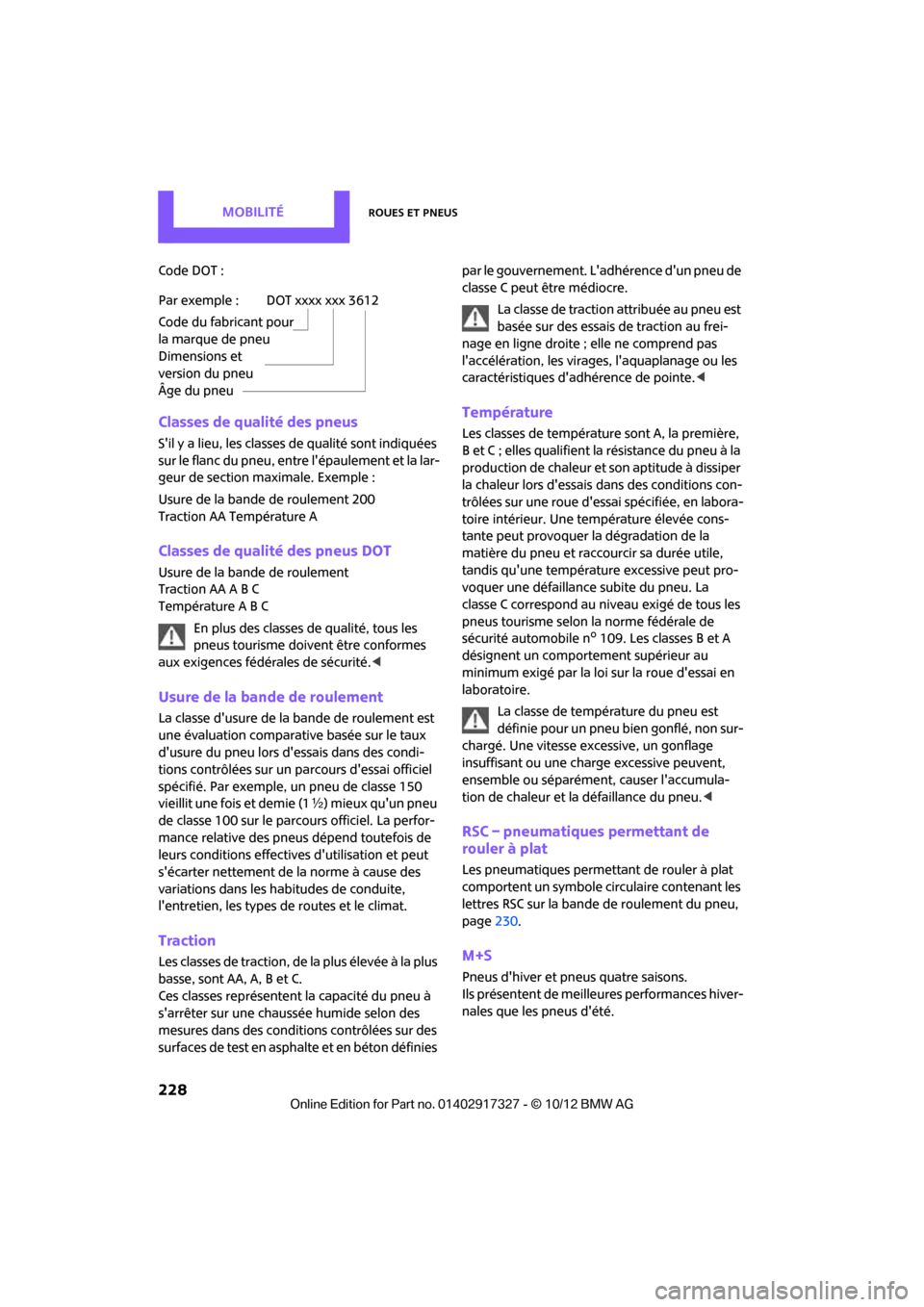 MINI Roadster 2012  Manuel du propriétaire (in French) MobilitéRoues et pneus
228
Code DOT :
Classes de qualité des pneus
Sil y a lieu, les classes de qualité sont indiquées 
sur le flanc du pneu, entre lépaulement et la lar-
geur de section maxima